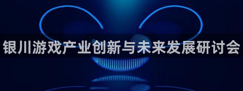 沐鸣娱乐2输钱了：银川游戏产业创新与未来发展研讨会